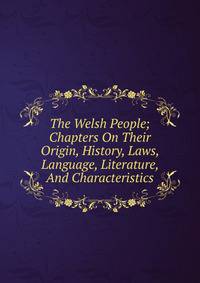 The Welsh People; Chapters On Their Origin, History, Laws, Language, Literature, And Characteristics