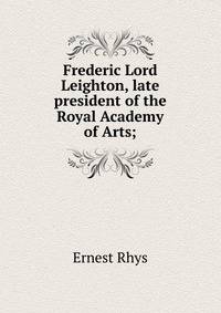Frederic Lord Leighton, late president of the Royal Academy of Arts;