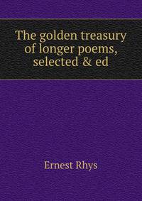The golden treasury of longer poems, selected &amp; ed