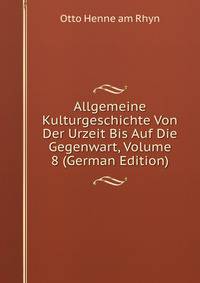 Allgemeine Kulturgeschichte Von Der Urzeit Bis Auf Die Gegenwart, Volume 8 (German Edition)