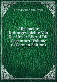 Allgemeine Kulturgeschichte Von Der Urzeit Bis Auf Die Gegenwart, Volume 6 (German Edition)