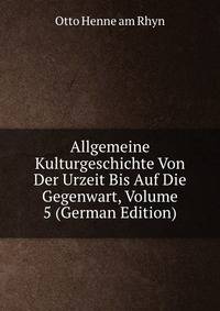 Allgemeine Kulturgeschichte Von Der Urzeit Bis Auf Die Gegenwart, Volume 5 (German Edition)