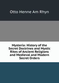 Mysteria: History of the Secret Doctrines and Mystic Rites of Ancient Religions and Medieval and Modern Secret Orders