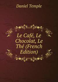 Le Cafe, Le Chocolat, Le The (French Edition)