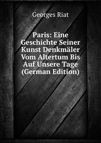 Paris: Eine Geschichte Seiner Kunst Denkmaler Vom Altertum Bis Auf Unsere Tage (German Edition)
