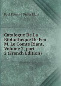 Catalogue De La Biblioth?que De Feu M. Le Comte Riant, Volume 2, part 2 (French Edition)