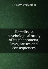 Heredity: a psychological study of its phenomena, laws, causes and consequences