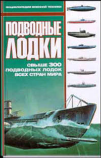 Подводные лодки. Энциклопедия военной техники. Свыше 300 подводных лодок всех стран мира