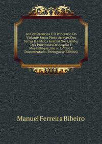 As Conferencias E O Itinerario Do Visjante Serpa Pinto Atravez Das Terras Da Africa Austral Nos Limites Das Provincias De Angola E Mocambique, Bie a . Critico E Documentado (Portuguese Edition)
