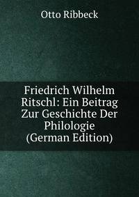 Friedrich Wilhelm Ritschl: Ein Beitrag Zur Geschichte Der Philologie (German Edition)