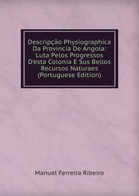 Descrip??o Physiographica Da Provincia De Angola: Luta Pelos Progressos D'esta Colonia E Sus Bellos Recursos Naturaes (Portuguese Edition)