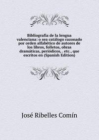 Bibliografia de la lengua valenciana: o sea catalogo razonado por orden alfabetico de autores de los libros, folletos, obras dramaticas, periodicos, . etc., que escritos en (Spanish Edition)