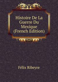 Histoire De La Guerre Du Mexique (French Edition)