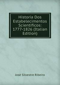 Historia Dos Estabelecimentos Scientificos: 1777-1826 (Italian Edition)