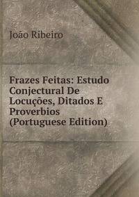 Frazes Feitas: Estudo Conjectural De Locucoes, Ditados E Proverbios (Portuguese Edition)