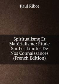 Spiritualisme Et Materialisme: Etude Sur Les Limites De Nos Connaissances (French Edition)