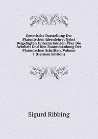 Genetische Darstellung Der Platonischen Ideenlehre: Nebst Beigefugten Untersuchungen Uber Die Achtheit Und Den Zusammenhang Der Platonischen Schriften, Volume 1 (German Edition)