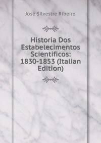 Historia Dos Estabelecimentos Scientificos: 1830-1853 (Italian Edition)