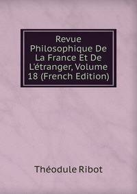 Revue Philosophique De La France Et De L'?tranger, Volume 18 (French Edition)