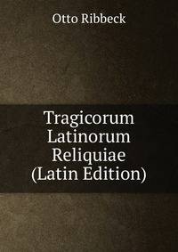 Tragicorum Latinorum Reliquiae (Latin Edition)