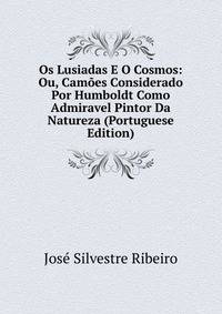 Os Lusiadas E O Cosmos: Ou, Camoes Considerado Por Humboldt Como Admiravel Pintor Da Natureza (Portuguese Edition)