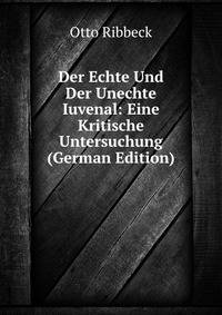 Der Echte Und Der Unechte Iuvenal: Eine Kritische Untersuchung (German Edition)