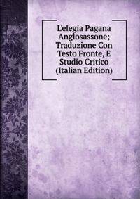L'elegia Pagana Anglosassone; Traduzione Con Testo Fronte, E Studio Critico (Italian Edition)