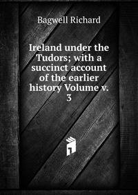Ireland under the Tudors; with a succinct account of the earlier history Volume v. 3