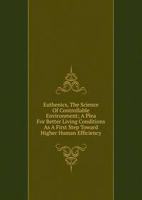 Euthenics, The Science Of Controllable Environment; A Plea For Better Living Conditions As A First Step Toward Higher Human Efficiency