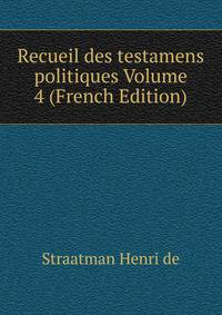 Recueil des testamens politiques Volume 4 (French Edition)