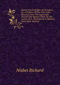 Slavery Not Forbidden By Scripture,: Or, A Defence Of The West-india Planters, From The Aspersions Thrown Out Against Them, By The Author Of A . Settlements In America, Upon Slave-keeping"