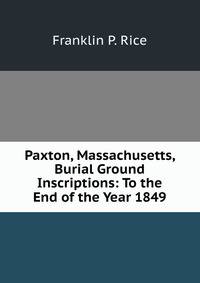 Paxton, Massachusetts, Burial Ground Inscriptions: To the End of the Year 1849