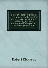 India; or, Facts to illustrate the character and condition of the native inhabitants, with suggestions for reforming the present system of government