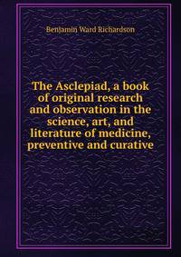 The Asclepiad, a book of original research and observation in the science, art, and literature of medicine, preventive and curative