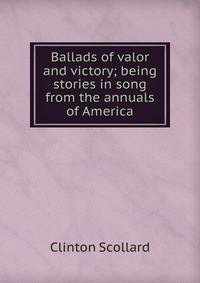 Ballads of valor and victory; being stories in song from the annuals of America