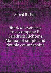 Book of exercises to accompany E. Friedrich Richter's Manual of simple and double counterpoint