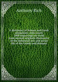 A dictionary of Roman and Greek antiquities: with nearly 2000 engravings on wood from ancient originals illustrative of the industrial arts and social life of the Greeks and Romans