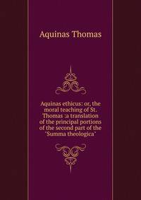 Aquinas ethicus: or, the moral teaching of St. Thomas :a translation of the principal portions of the second part of the "Summa theologica"