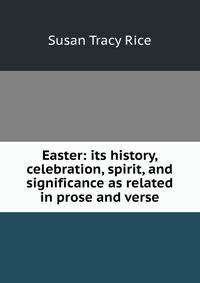 Easter: its history, celebration, spirit, and significance as related in prose and verse