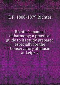 Richter's manual of harmony; a practical guide to its study prepared especially for the Conservatory of music at Leipzig