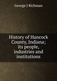 History of Hancock County, Indiana; its people, industries and institutions