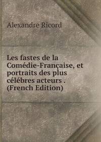 Les fastes de la Comedie-Francaise, et portraits des plus celebres acteurs . (French Edition)
