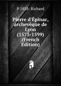 Pierre d'?pinac, archev?que de Lyon (1573-1599) (French Edition)