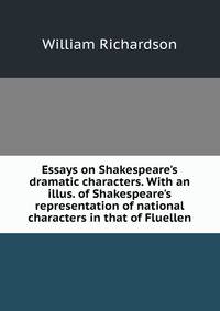Essays on Shakespeare's dramatic characters. With an illus. of Shakespeare's representation of national characters in that of Fluellen