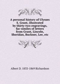 A personal history of Ulysses S. Grant, illustrated by thirty-two engravings, fac-similes of letters from Grant, Lincoln, Sheridan, Buckner, Lee, etc.