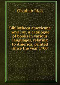 Bibliotheca americana nova; or, A catalogue of books in various languages, relating to America, printed since the year 1700