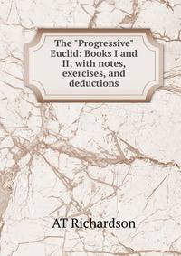 The "Progressive" Euclid: Books I and II; with notes, exercises, and deductions