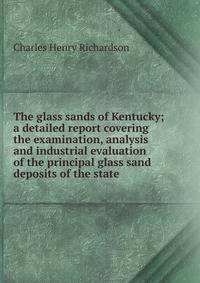 The glass sands of Kentucky; a detailed report covering the examination, analysis and industrial evaluation of the principal glass sand deposits of the state