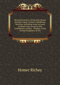 Memorial history of the John Bowie Strange Camp, United Confederate Veterans, including some account of others who served in the Confederate Armies . Chapter of the United Daughters of the