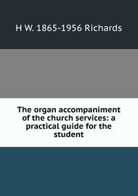 The organ accompaniment of the church services: a practical guide for the student